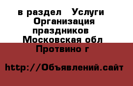  в раздел : Услуги » Организация праздников . Московская обл.,Протвино г.